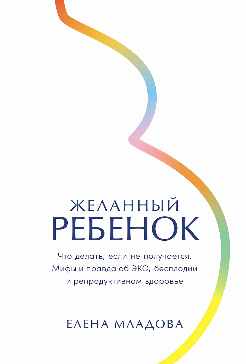Елена Младова «Желанный ребенок. Что делать, если не получается. Мифы и правда об ЭКО, бесплодии и репродуктивном здоровье»